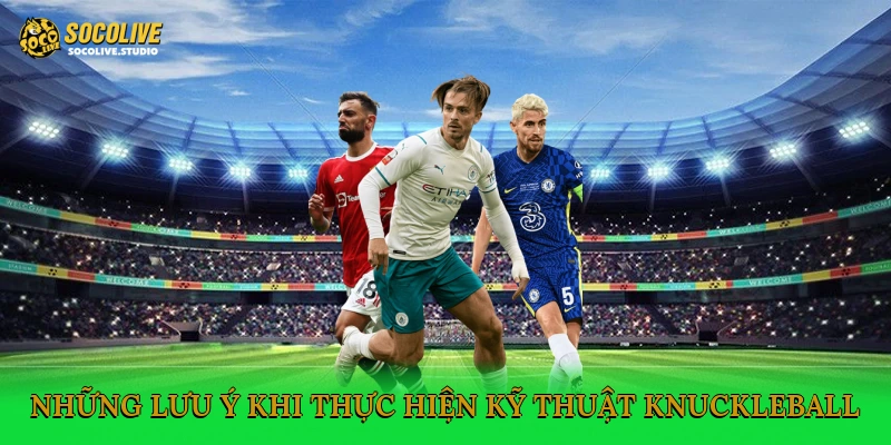 Những lưu ý khi thực hiện kỹ thuật Knuckleball
